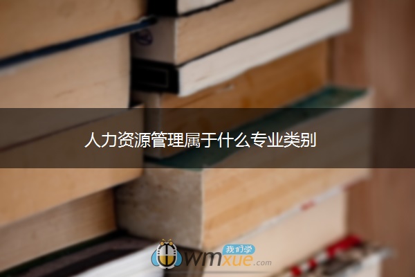 人力资源管理属于什么专业类别 人力资源管理属于什么专业类别