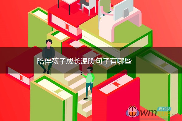 陪伴孩子成长温暖句子有哪些 陪伴孩子成长温暖句子有哪些