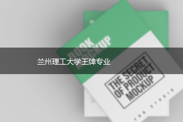 兰州理工大学王牌专业 兰州理工大学王牌专业