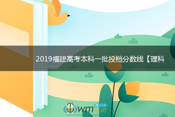 2019福建高考本科一批投档分数线【理科】
