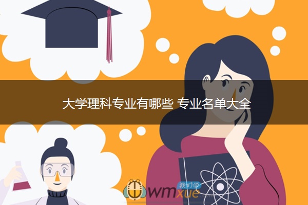 大学理科专业有哪些 专业名单大全 大学理科专业有哪些 专业名单大全