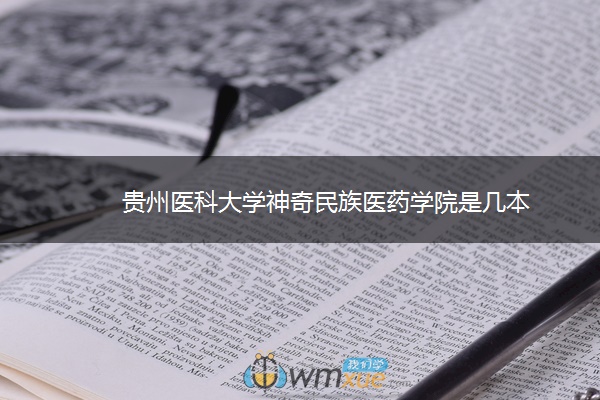 贵州医科大学神奇民族医药学院是几本 贵州医科大学神奇民族医药学院是几本