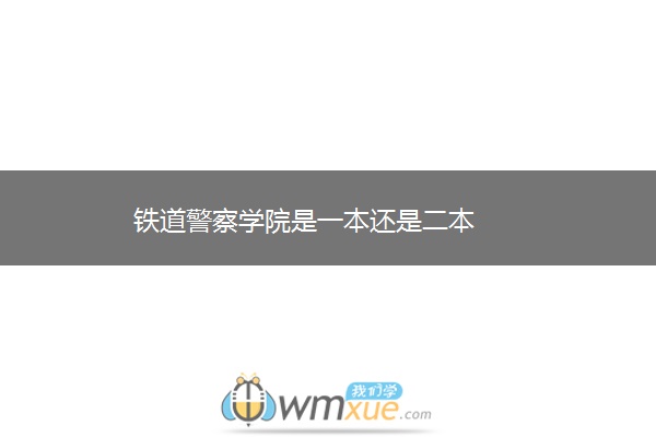 铁道警察学院是一本还是二本 铁道警察学院是一本还是二本