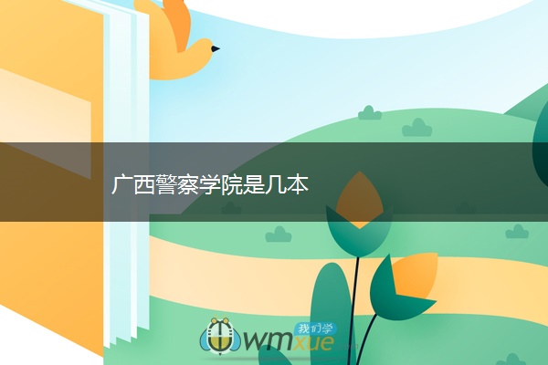 广西警察学院是几本 广西警察学院是几本