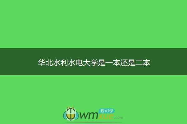 华北水利水电大学是一本还是二本 华北水利水电大学是一本还是二本