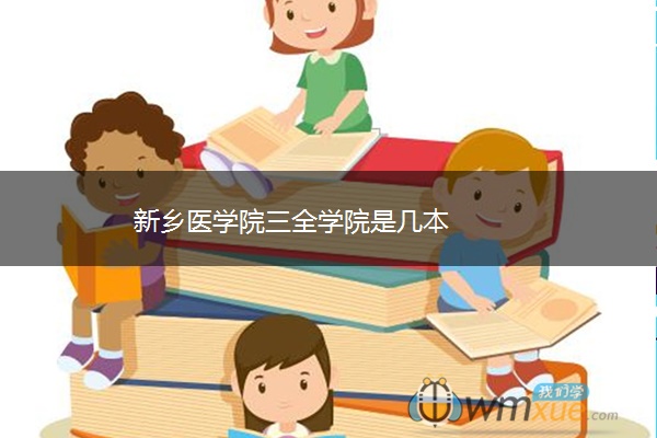 新乡医学院三全学院是几本 新乡医学院三全学院是几本
