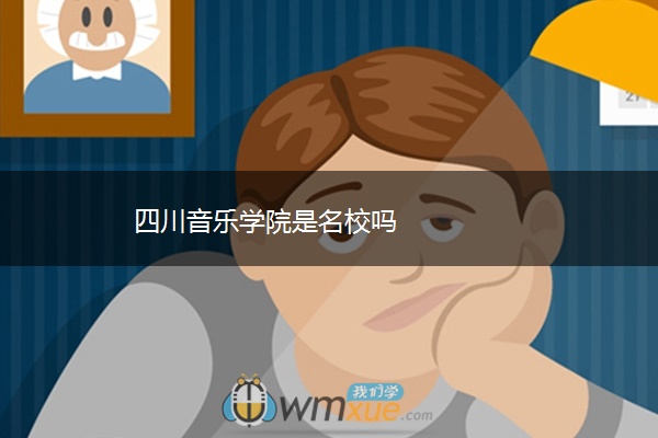 四川音乐学院是名校吗 四川音乐学院是名校吗