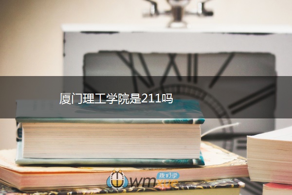 厦门理工学院是211吗 厦门理工学院是211吗