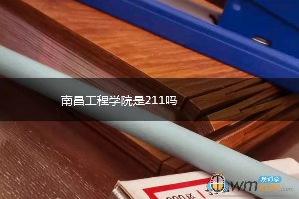 南昌工程学院是211吗 南昌工程学院是211吗
