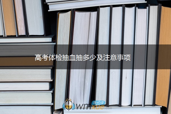 高考体检抽血抽多少及注意事项 高考体检抽血抽多少及注意事项