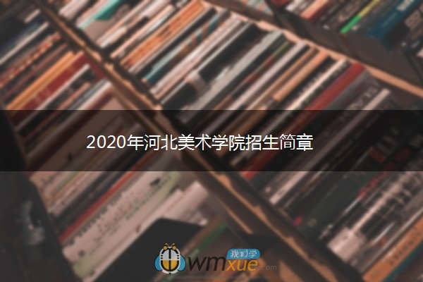 2020年河北美术学院招生简章 2020年河北美术学院招生简章