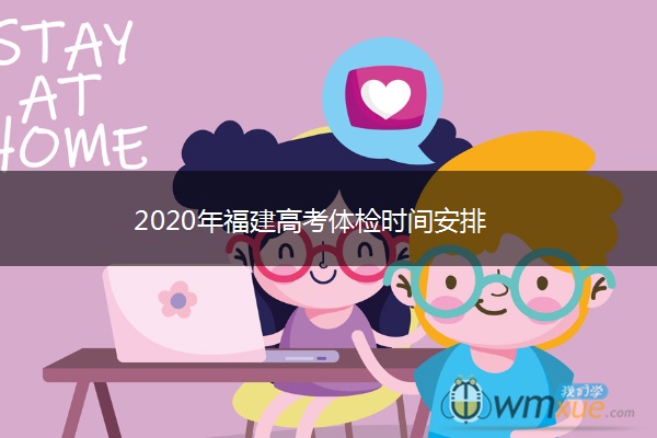 2020年福建高考体检时间安排 2020年福建高考体检时间安排