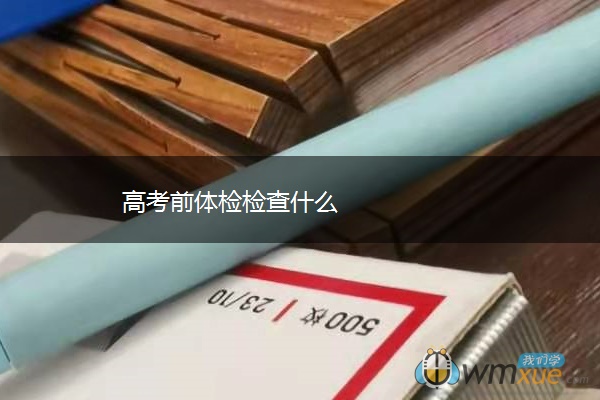 高考前体检检查什么 高考前体检检查什么