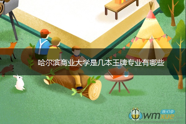 哈尔滨商业大学是几本王牌专业有哪些 哈尔滨商业大学是几本王牌专业有哪些