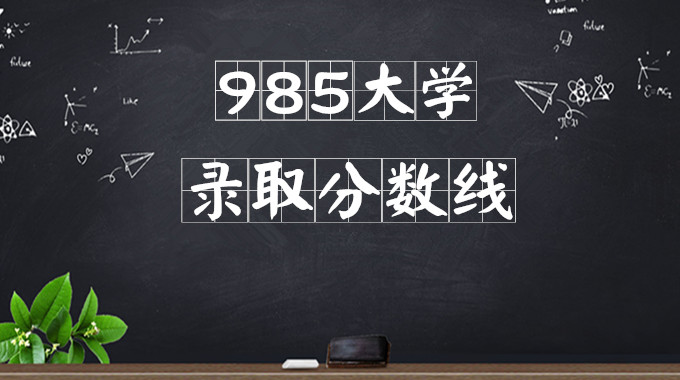 2020-2020年985大学录取分数线排名,985大学最低投档分数线汇总