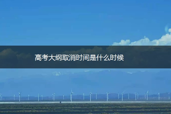 高考大纲取消时间是什么时候 高考大纲取消时间是什么时候
