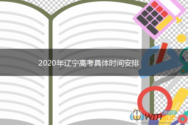 2020年辽宁高考具体时间安排 2020年辽宁高考具体时间安排