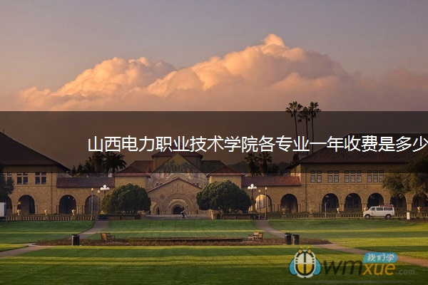 山西电力职业技术学院各专业一年收费是多少 山西电力职业技术学院各专业一年收费是多少