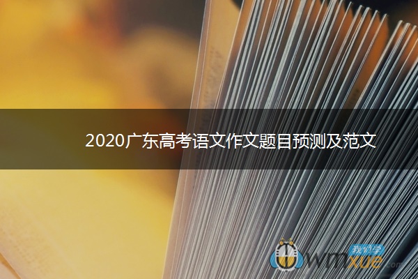 2020广东高考语文作文题目预测及范文 2020广东高考语文作文题目预测及范文