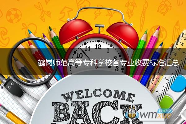 鹤岗师范高等专科学校各专业收费标准汇总 鹤岗师范高等专科学校各专业收费标准汇总