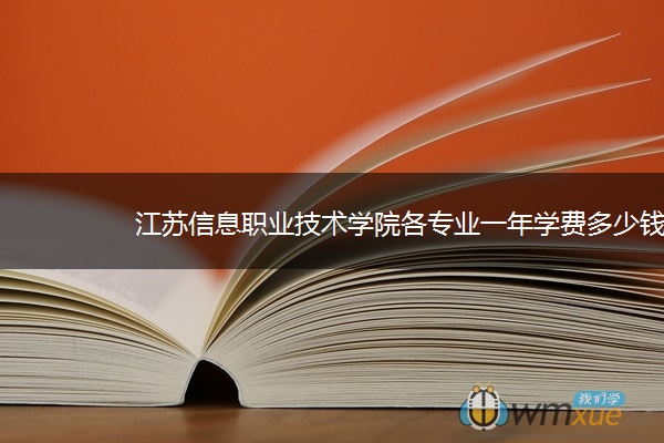 江苏信息职业技术学院各专业一年学费多少钱 江苏信息职业技术学院各专业一年学费多少钱