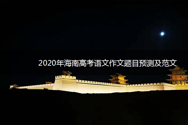 2020年海南高考语文作文题目预测及范文 2020年海南高考语文作文题目预测及范文