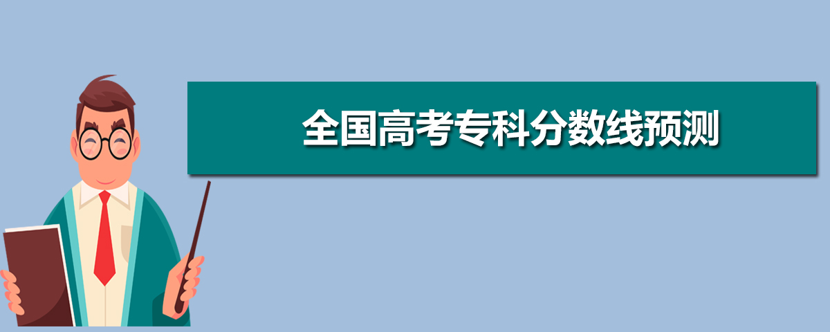 2020年全国高考专科分数线预测,全国多少分可以上专科