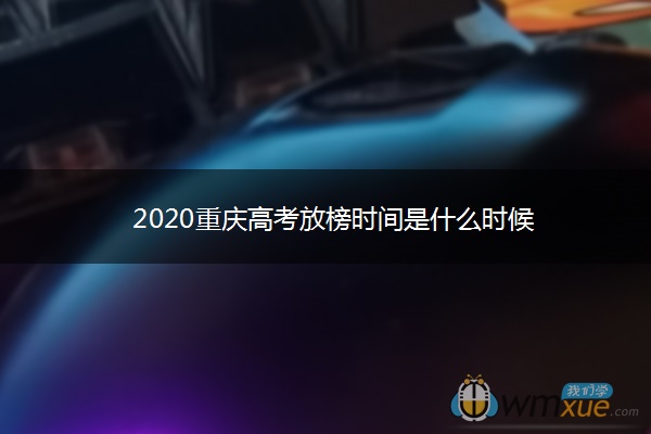 2020重庆高考放榜时间是什么时候 2020重庆高考放榜时间是什么时候