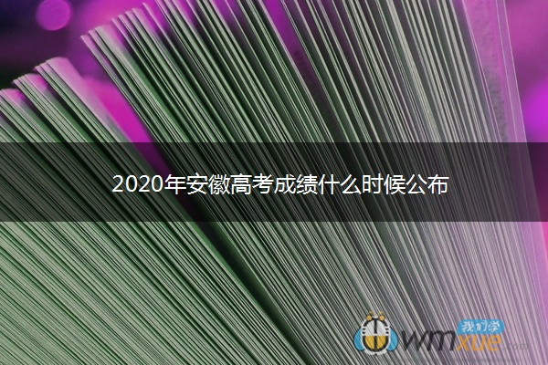 2020年安徽高考成绩什么时候公布