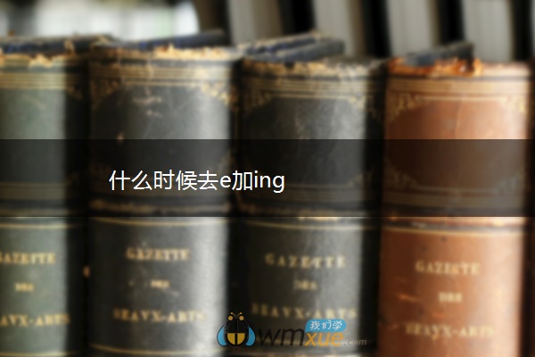 什么时候去e加ing 什么时候去e加ing