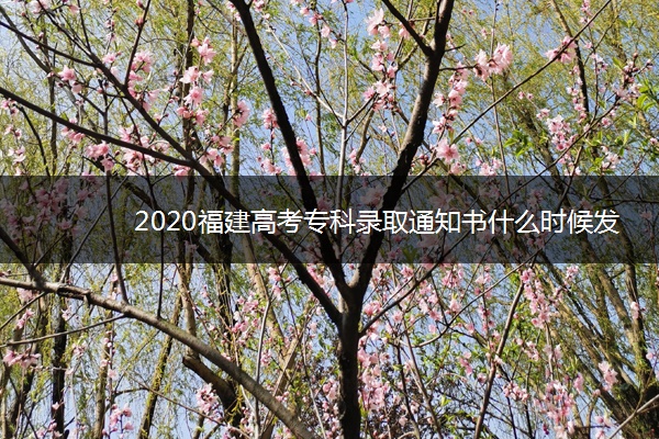 2020福建高考专科录取通知书什么时候发放 2020福建高考专科录取通知书什么时候发放