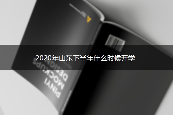 2020年山东下半年什么时候开学