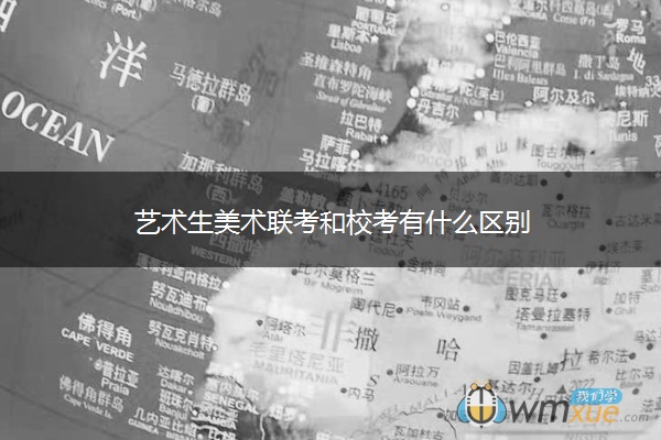艺术生美术联考和校考有什么区别 艺术生美术联考和校考有什么区别