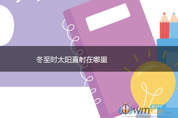 冬至时太阳直射在哪里 冬至时太阳直射在哪里