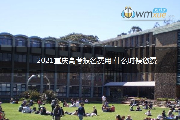 2021重庆高考报名费用 什么时候缴费 2021重庆高考报名费用 什么时候缴费
