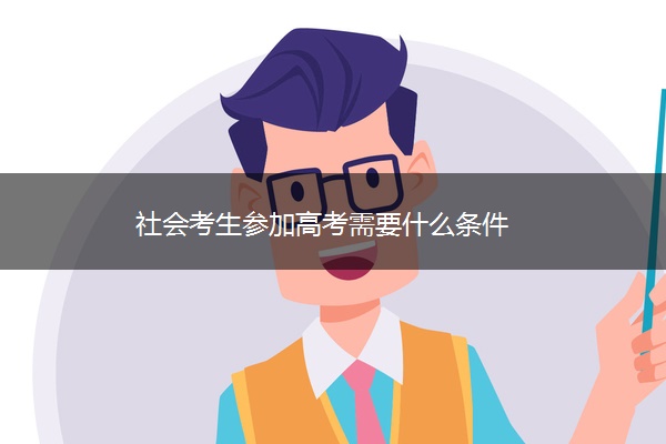 社会考生参加高考需要什么条件 社会考生参加高考需要什么条件
