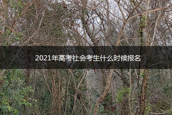 2021年高考社会考生什么时候报名 2021年高考社会考生什么时候报名