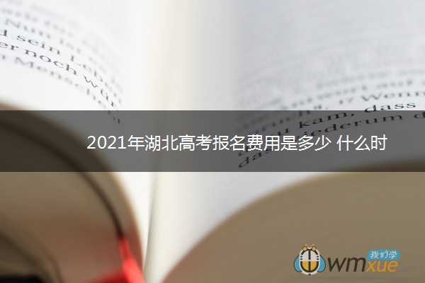 2021年湖北高考报名费用是多少 什么时候缴费 2021年湖北高考报名费用是多少 什么时候缴费
