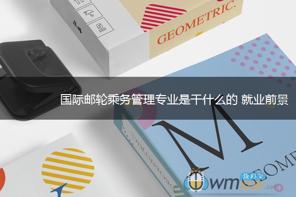 国际邮轮乘务管理专业是干什么的 就业前景如何