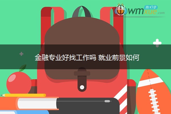金融专业好找工作吗 就业前景如何 金融专业好找工作吗 就业前景如何