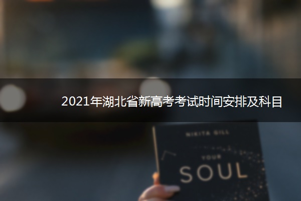 2021年湖北省新高考考试时间安排及科目 什么时候高考 2021年湖北省新高考考试时间安排及科目 什么时候高考