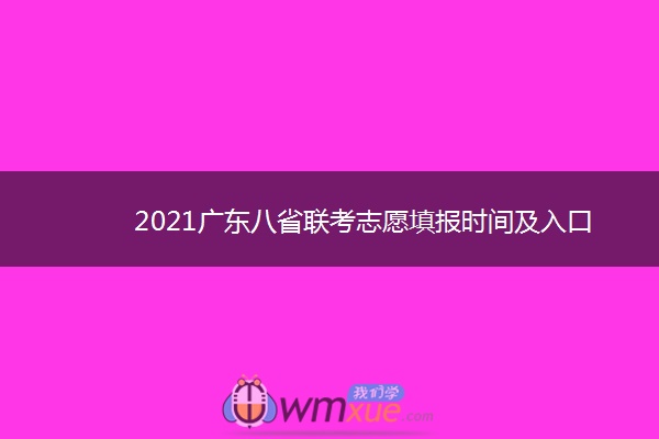 2021广东八省联考志愿填报时间及入口 什么时候填报 2021广东八省联考志愿填报时间及入口 什么时候填报