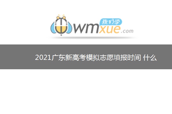 2021广东新高考模拟志愿填报时间 什么时候填报 2021广东新高考模拟志愿填报时间 什么时候填报