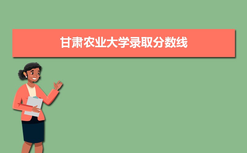 甘肃农业大学录取分数线2020是多少分(附历年录取分数线)