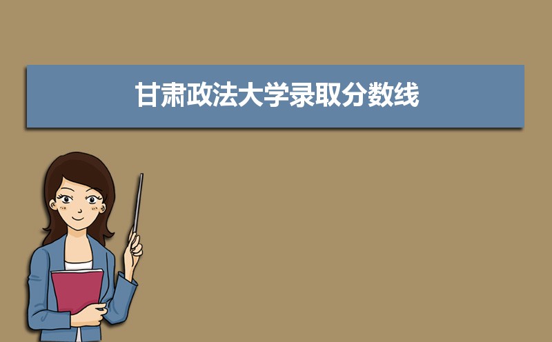 甘肃政法大学录取分数线2020是多少分(附历年录取分数线)