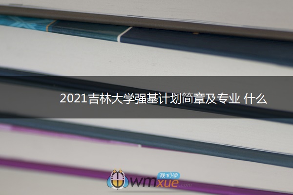 2021吉林大学强基计划简章及专业 什么时候报名