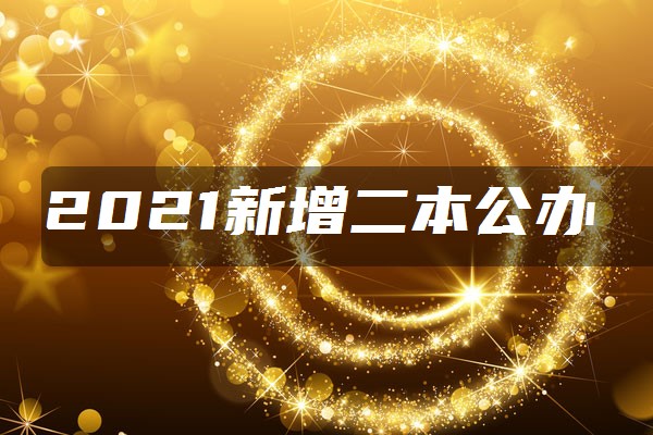 2021新增二本公办大学名单有哪些
