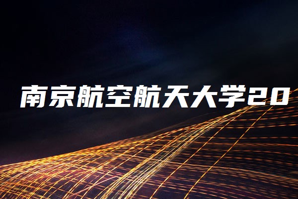 南京航空航天大学2020年美术类本科专业录取分数线